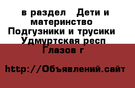  в раздел : Дети и материнство » Подгузники и трусики . Удмуртская респ.,Глазов г.